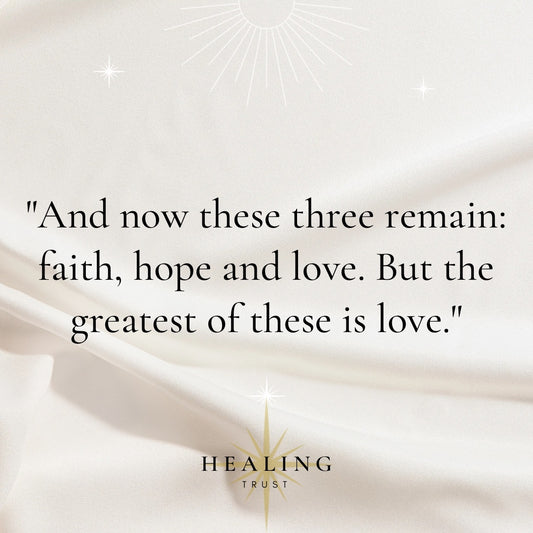 "And now these three remain: faith, hope and love. But the greatest of these is love."