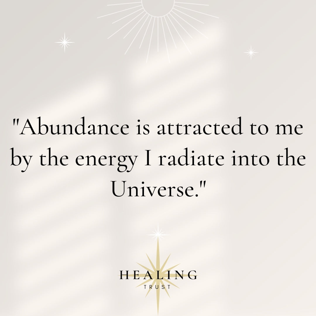 "Abundance is attracted to me by the energy I radiate into the Universe."