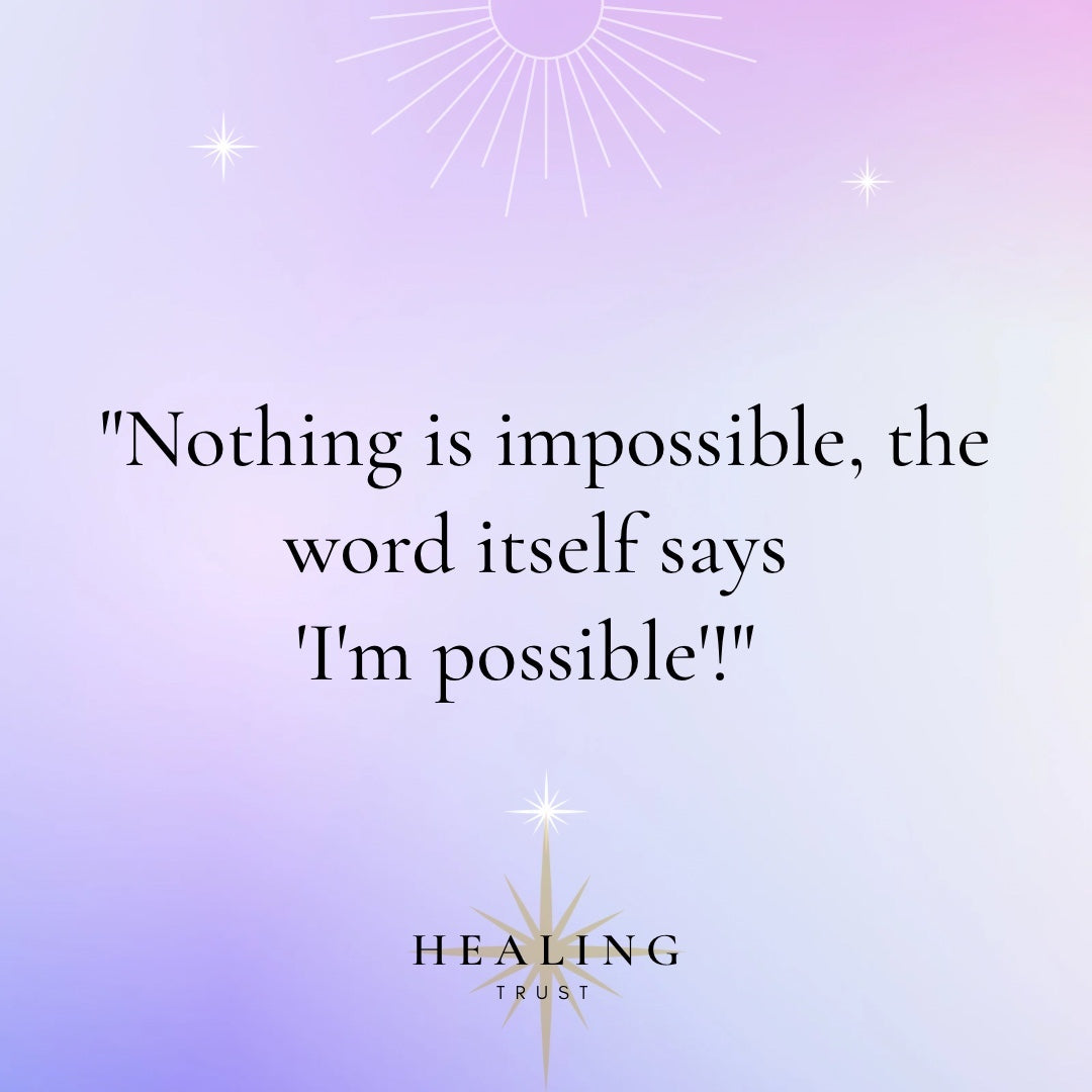 "Nothing is impossible, the word itself says 'I'm possible'!"