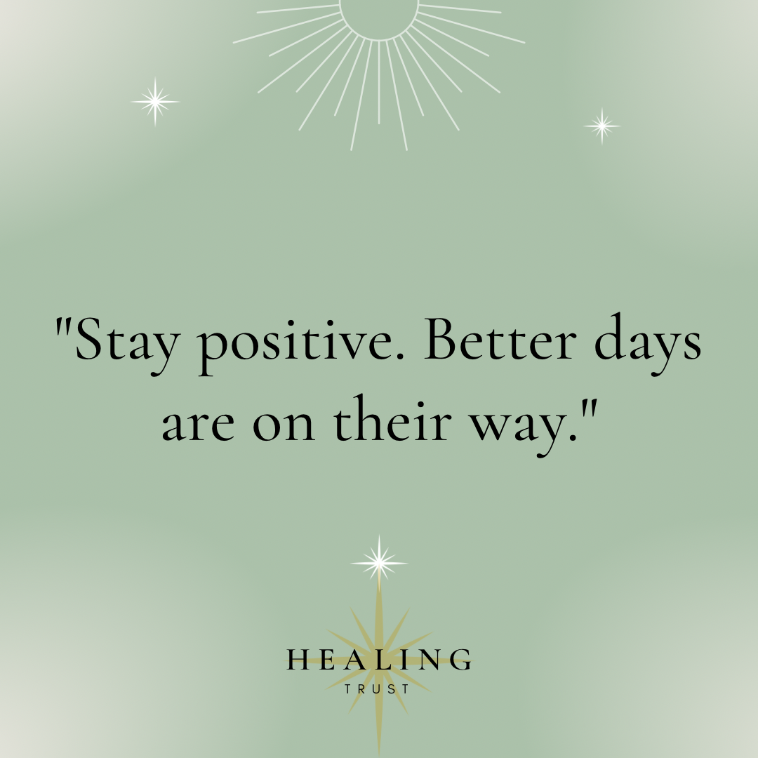 “Stay positive. Better days are on their way.”