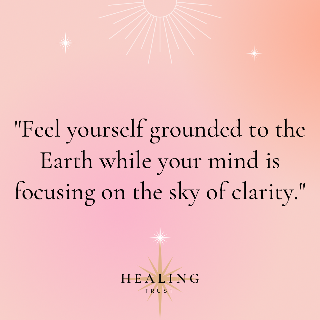 “Feel yourself grounded to the Earth while your mind is focusing on the sky of clarity.”