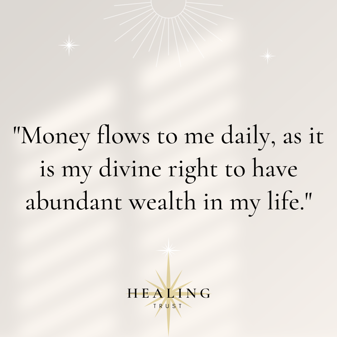 "Money flows to me daily, as it is my divine right to have abundant wealth in my life."