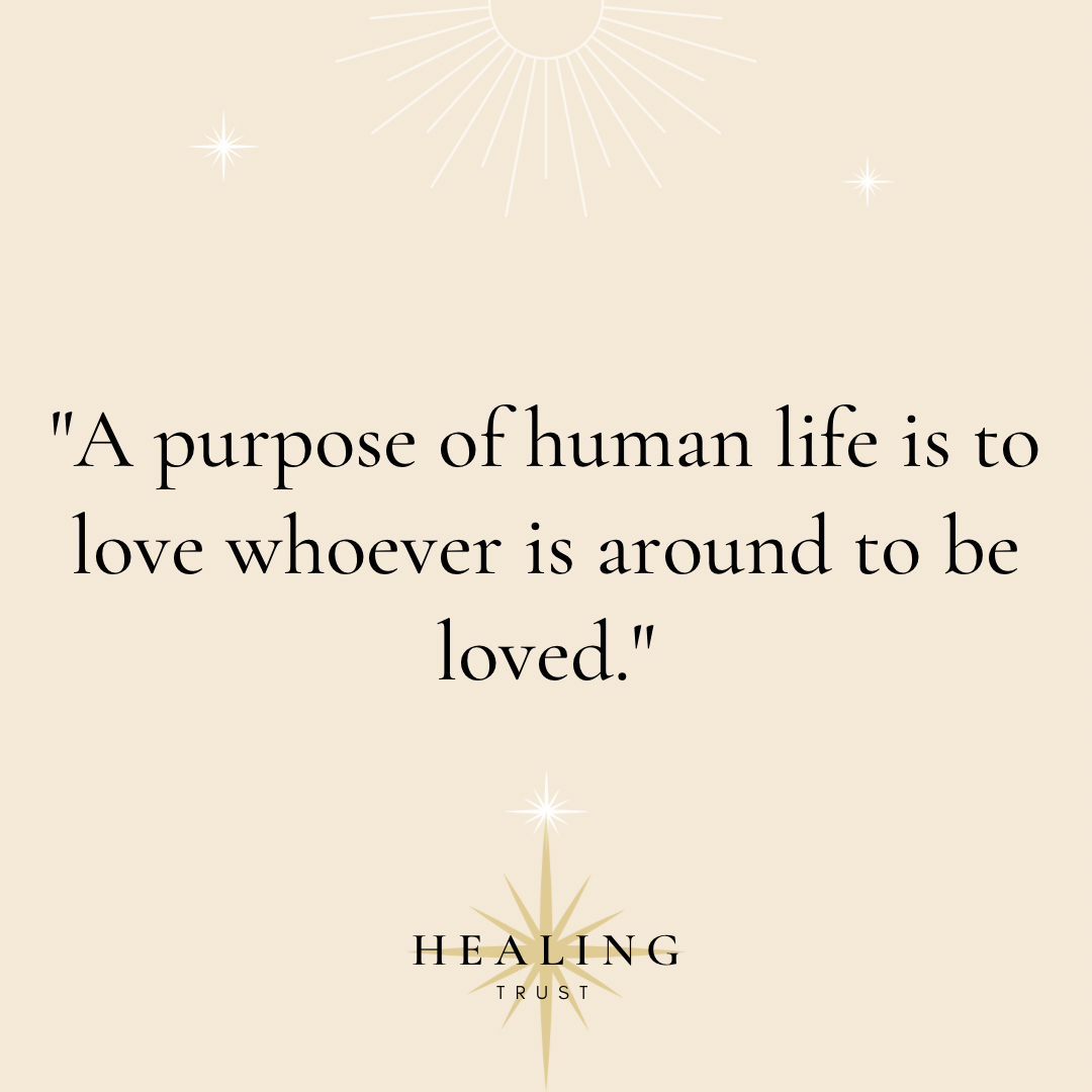 “A purpose of human life is to love whoever is around to be loved.”