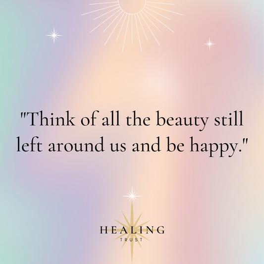 “Think of all the beauty still left around us and be happy.”