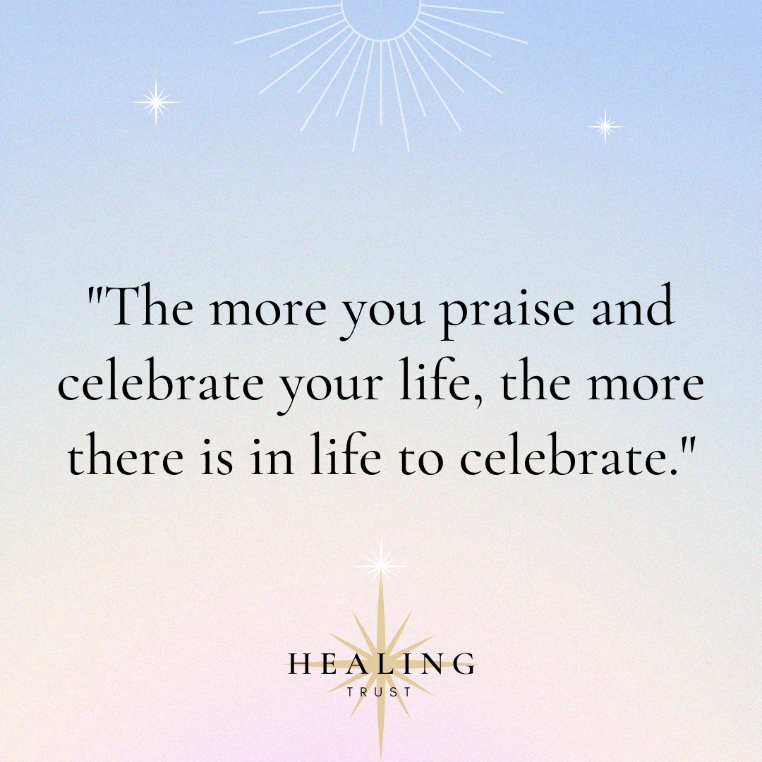 “The only more you praise and celebrate your life, the more there is in life to celebrate.”