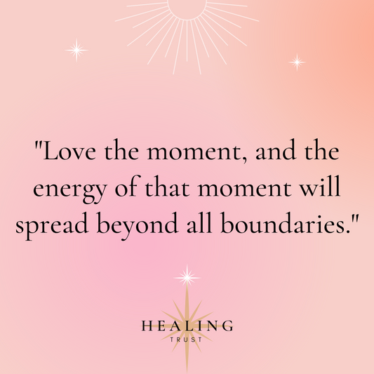 "Love the moment, and the energy of that moment will spread beyond all boundaries."