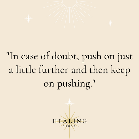 "In case of doubt, push on just a little further and then keep on pushing."