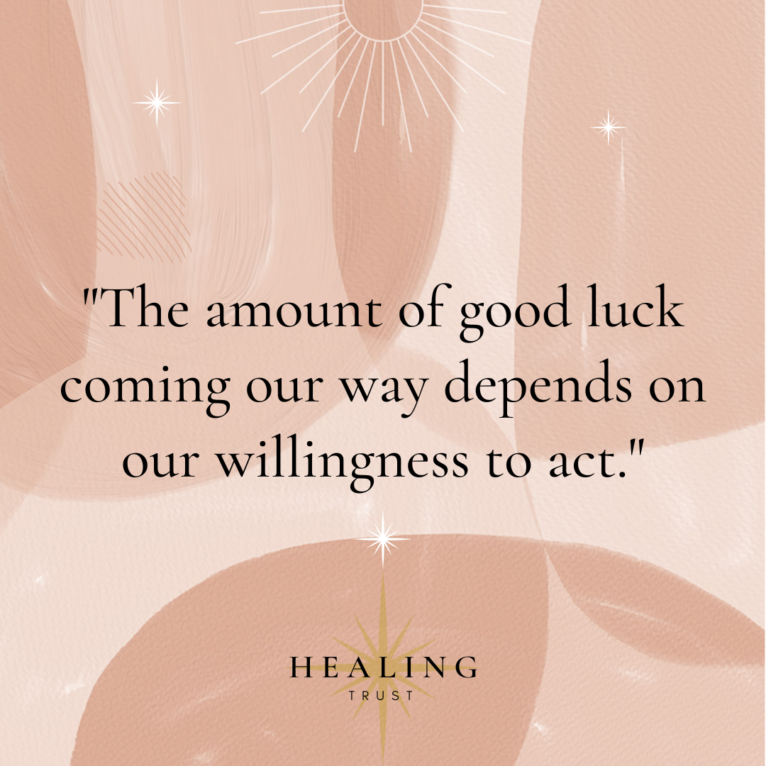 "The amount of good luck coming our way depends on our willingness to act."