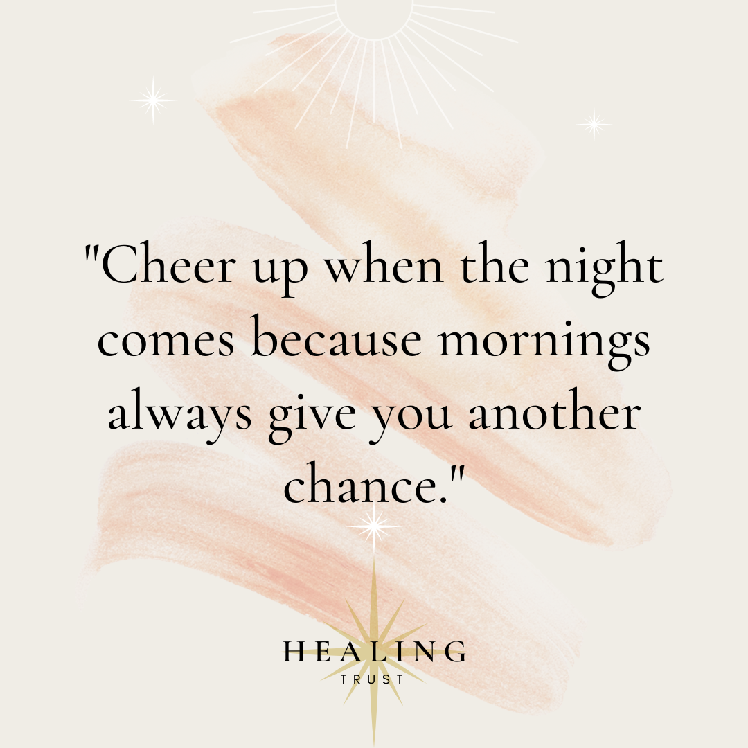 "Cheer up when the night comes because mornings always give you another chance."