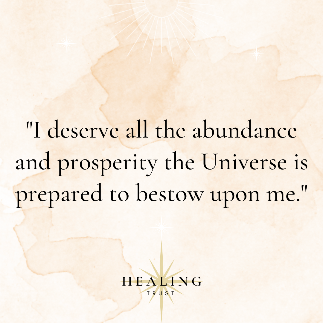 "I deserve all the abundance and prosperity the Universe is prepared to bestow upon me."