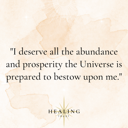 "I deserve all the abundance and prosperity the Universe is prepared to bestow upon me."