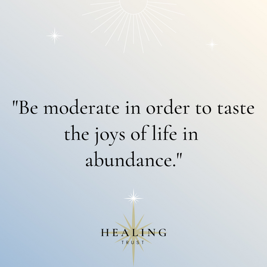 "Be moderate in order to taste the joys of life in abundance."