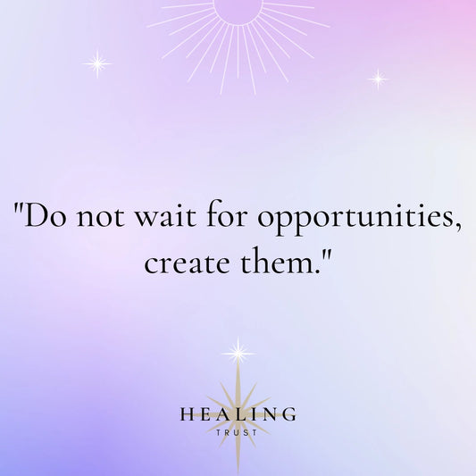 "Do not wait for opportunities, create them."